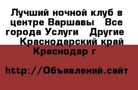 Лучший ночной клуб в центре Варшавы - Все города Услуги » Другие   . Краснодарский край,Краснодар г.